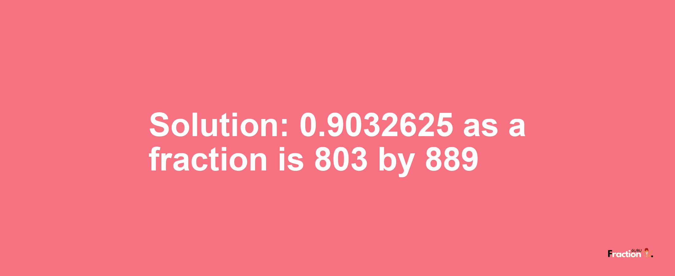 Solution:0.9032625 as a fraction is 803/889